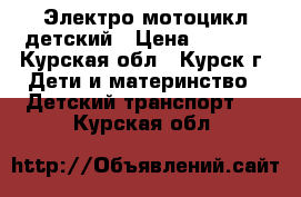 Электро мотоцикл детский › Цена ­ 3 000 - Курская обл., Курск г. Дети и материнство » Детский транспорт   . Курская обл.